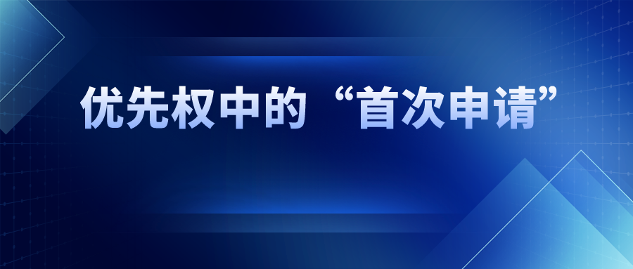 優(yōu)先權(quán)中的“首次申請”，如何界定范圍？