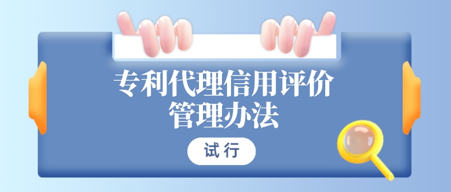 非正常申請最高扣減40分！《專利代理信用評價管理辦法（試行）》
