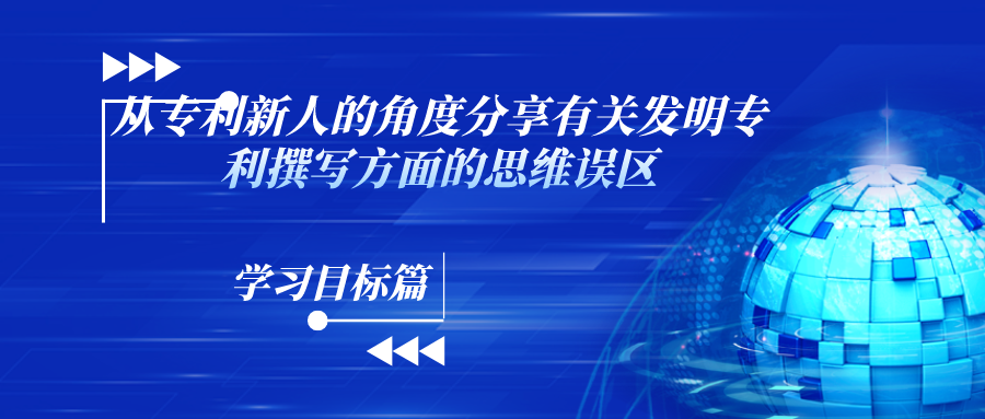 “什么？！你說這和寫論文不一樣？！”——從專利新人的角度分享有關(guān)發(fā)明專利撰寫方面的思維誤區(qū)（學(xué)習目標篇）