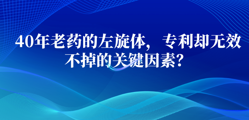 40年老藥的左旋體，專利卻無效不掉的關(guān)鍵因素？