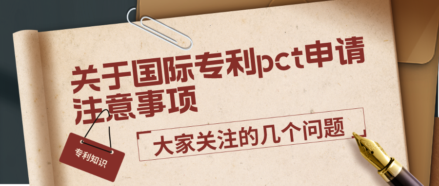 關于國際專利pct申請注意事項，大家關注的幾個問題