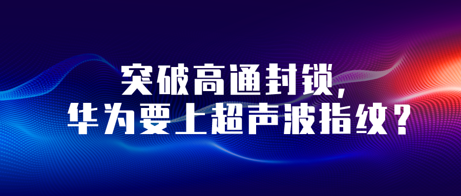 突破高通封鎖，華為要上超聲波指紋？