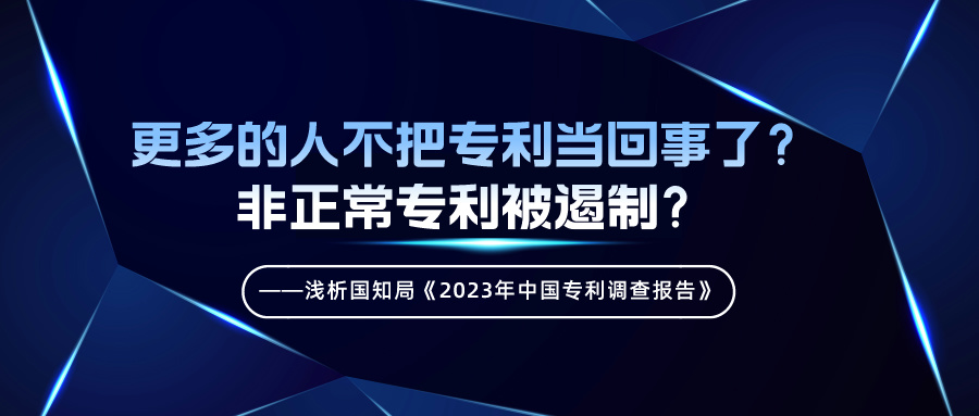 更多的人不把專利當(dāng)回事了？非正常專利被遏制？——淺析國知局《2023年中國專利調(diào)查報(bào)告》