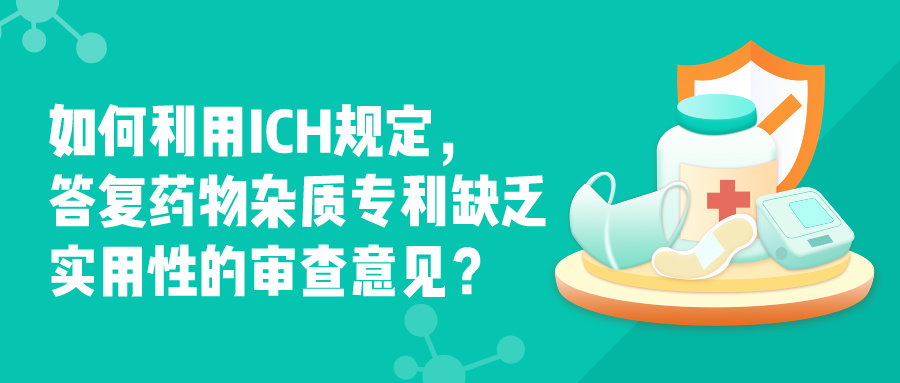 如何利用ICH規(guī)定，答復(fù)藥物雜質(zhì)專利缺乏實(shí)用性的審查意見(jiàn)？