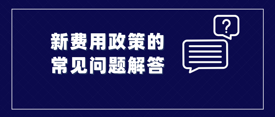 收藏！涉及新費(fèi)用政策的常見問題解答