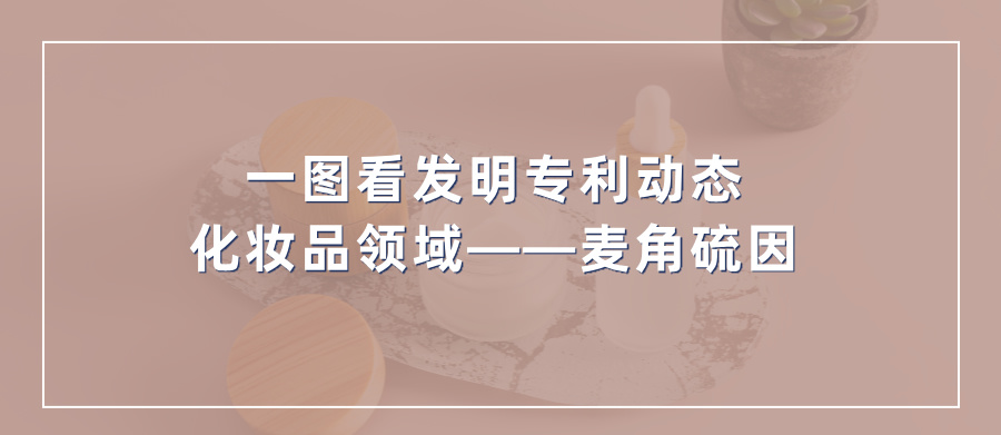 一圖看發(fā)明專利動態(tài)｜化妝品領域——麥角硫因
