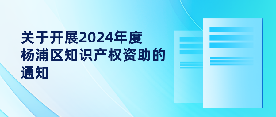 關(guān)于開展2024年度楊浦區(qū)知識產(chǎn)權(quán)資助的通知